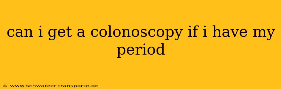 can i get a colonoscopy if i have my period
