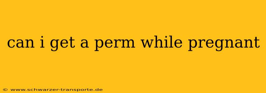 can i get a perm while pregnant