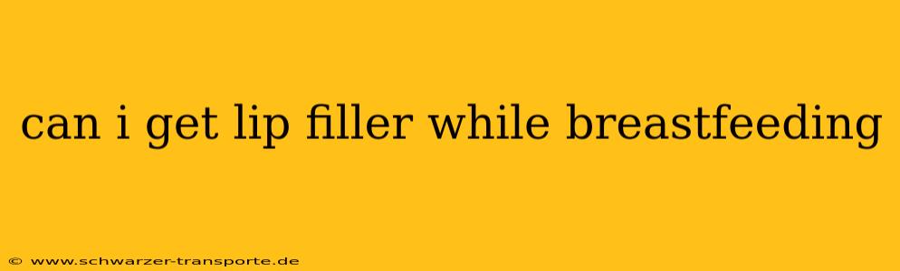 can i get lip filler while breastfeeding