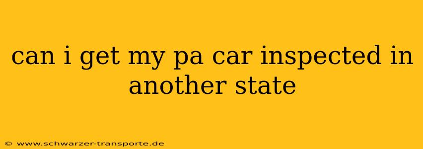 can i get my pa car inspected in another state