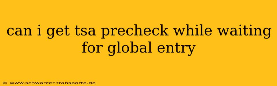 can i get tsa precheck while waiting for global entry