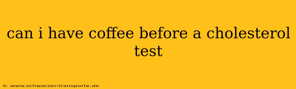 can i have coffee before a cholesterol test