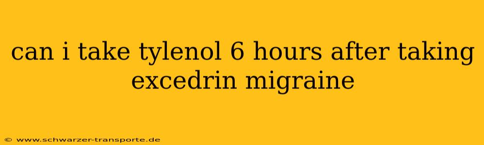 can i take tylenol 6 hours after taking excedrin migraine