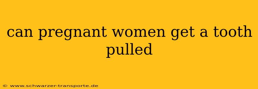 can pregnant women get a tooth pulled