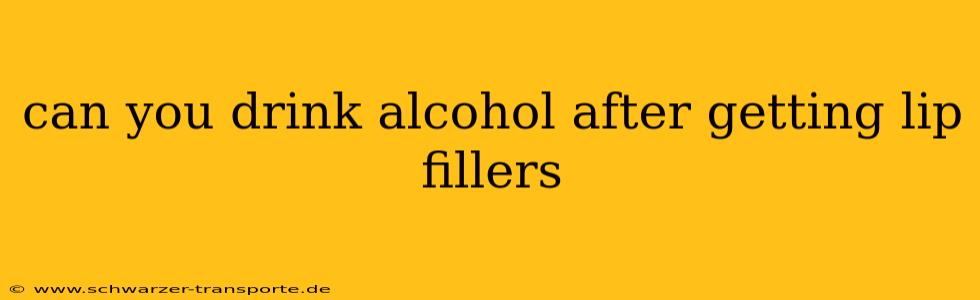 can you drink alcohol after getting lip fillers