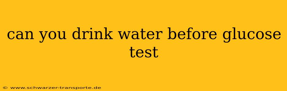 can you drink water before glucose test