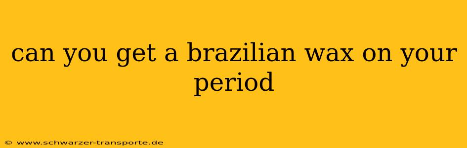 can you get a brazilian wax on your period