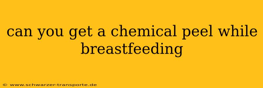 can you get a chemical peel while breastfeeding