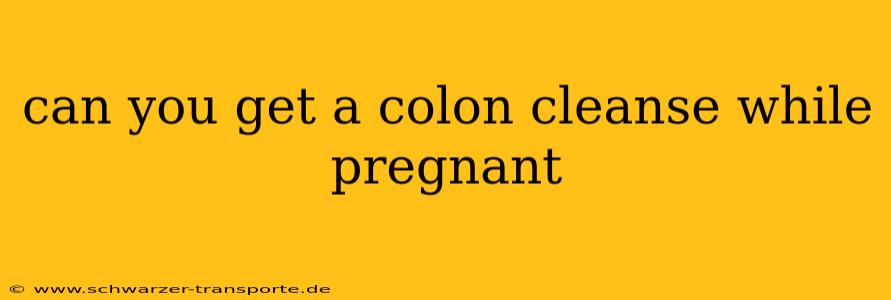 can you get a colon cleanse while pregnant