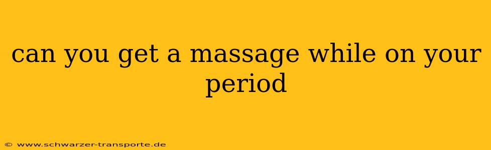can you get a massage while on your period