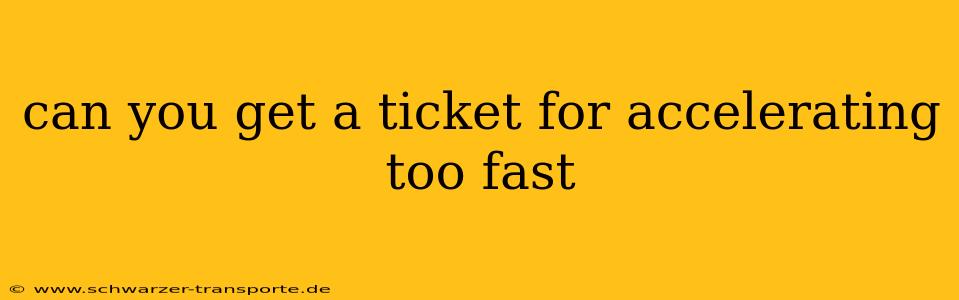 can you get a ticket for accelerating too fast