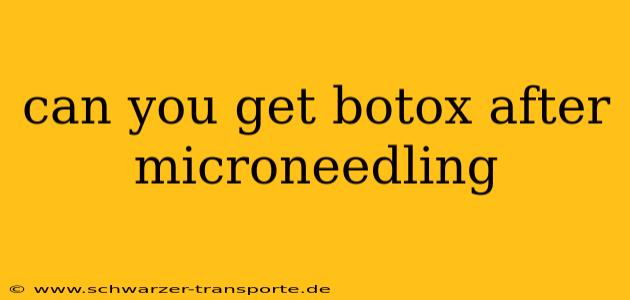 can you get botox after microneedling