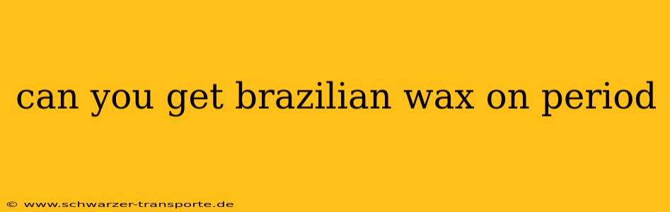 can you get brazilian wax on period
