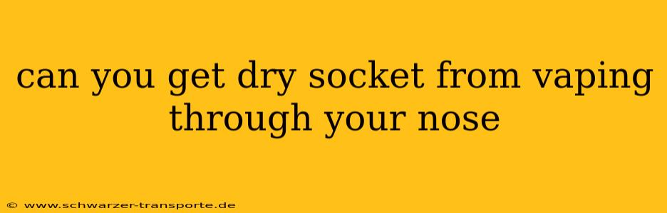can you get dry socket from vaping through your nose