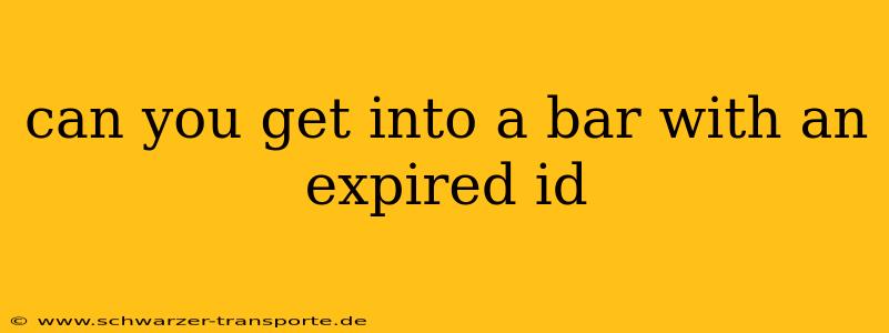 can you get into a bar with an expired id