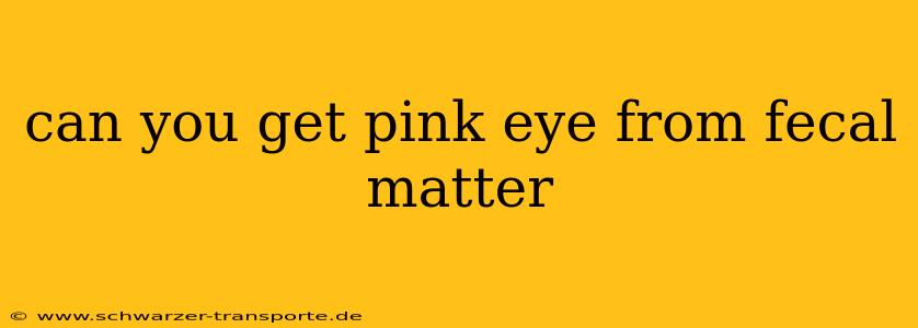 can you get pink eye from fecal matter