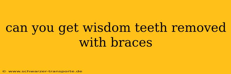 can you get wisdom teeth removed with braces