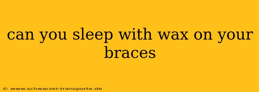 can you sleep with wax on your braces