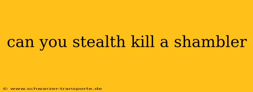 can you stealth kill a shambler
