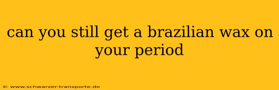 can you still get a brazilian wax on your period