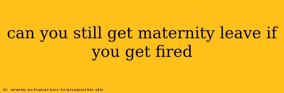 can you still get maternity leave if you get fired