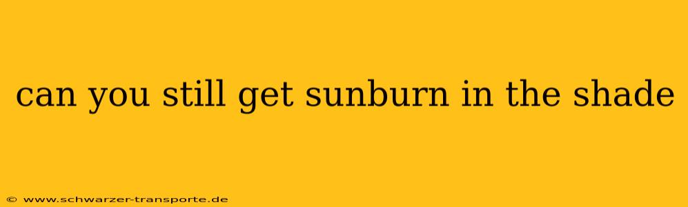 can you still get sunburn in the shade