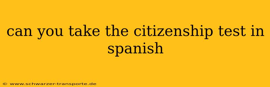 can you take the citizenship test in spanish