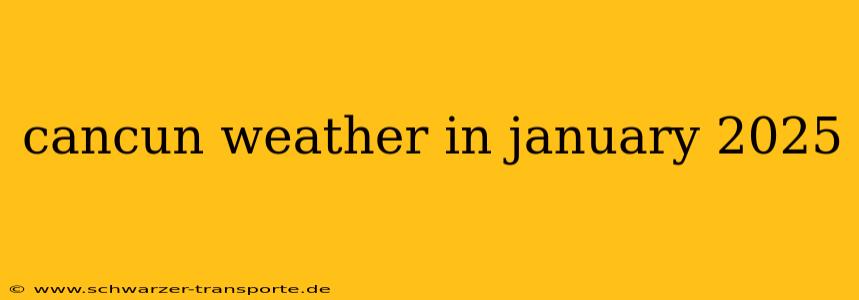 cancun weather in january 2025