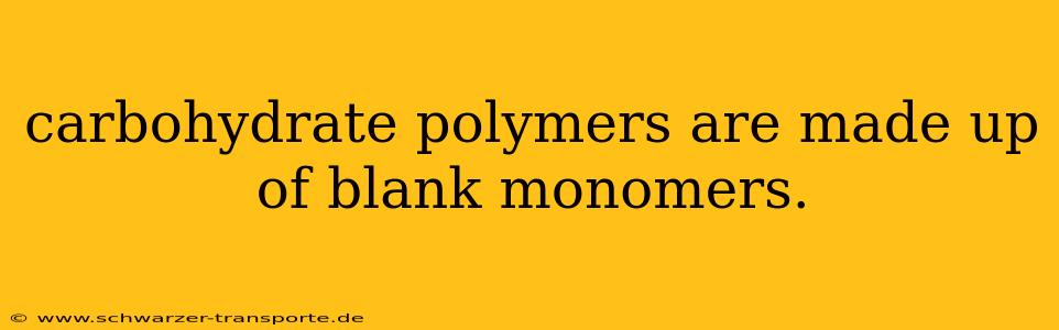 carbohydrate polymers are made up of blank monomers.
