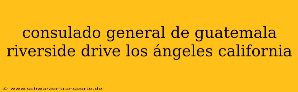 consulado general de guatemala riverside drive los ángeles california