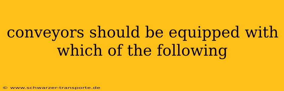 conveyors should be equipped with which of the following