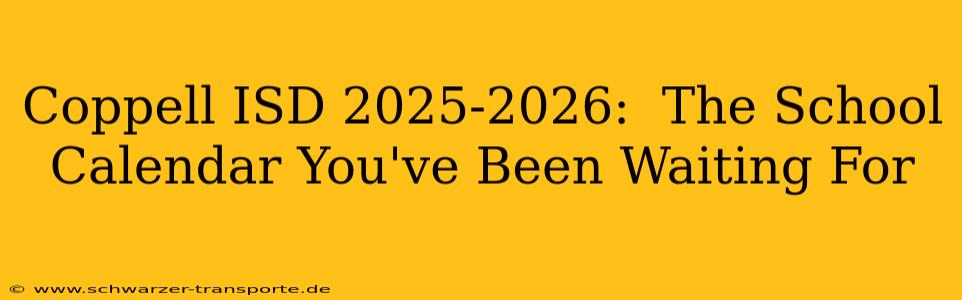 Coppell ISD 2025-2026:  The School Calendar You've Been Waiting For