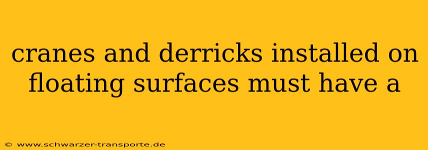 cranes and derricks installed on floating surfaces must have a