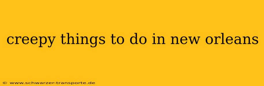 creepy things to do in new orleans