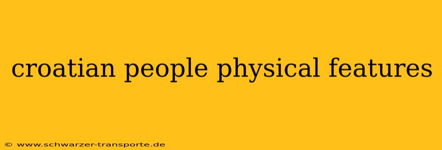 croatian people physical features