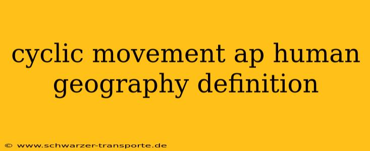 cyclic movement ap human geography definition