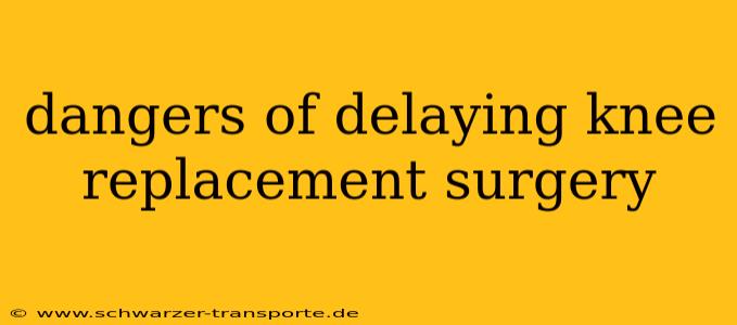 dangers of delaying knee replacement surgery