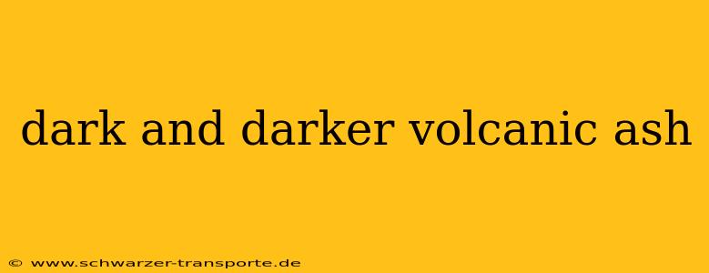 dark and darker volcanic ash