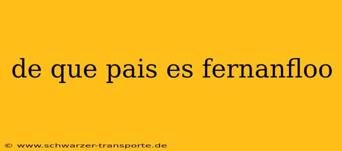 de que pais es fernanfloo