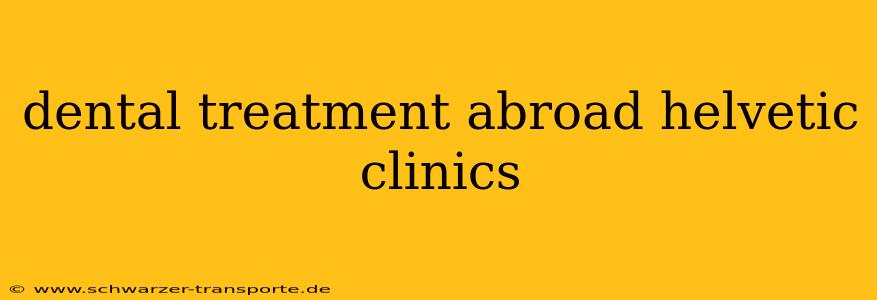 dental treatment abroad helvetic clinics