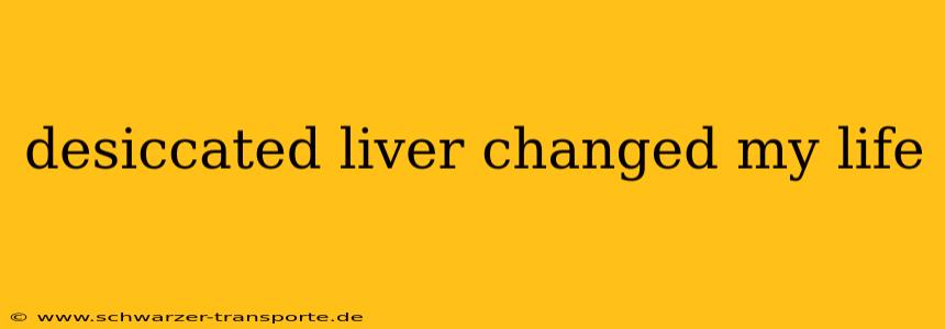 desiccated liver changed my life