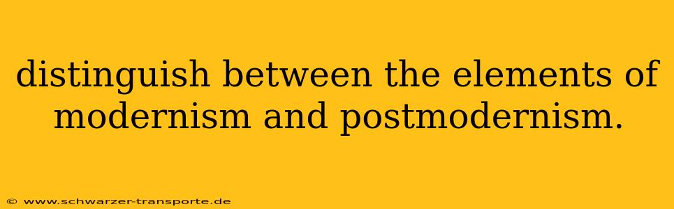 distinguish between the elements of modernism and postmodernism.