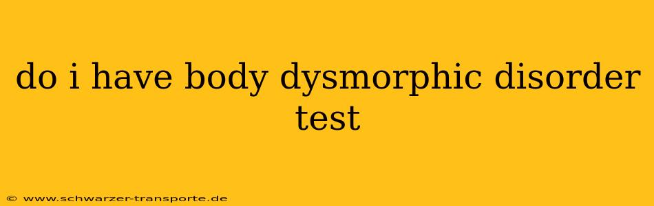 do i have body dysmorphic disorder test