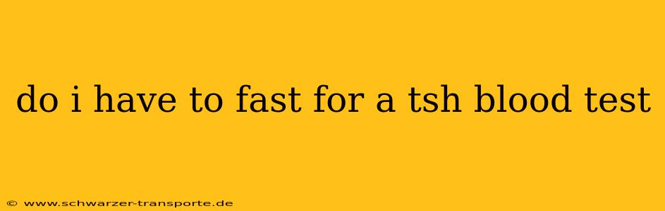 do i have to fast for a tsh blood test