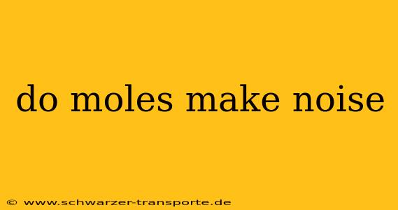 do moles make noise