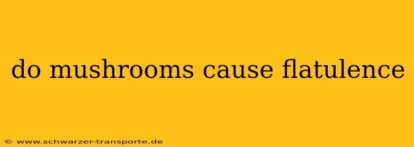 do mushrooms cause flatulence