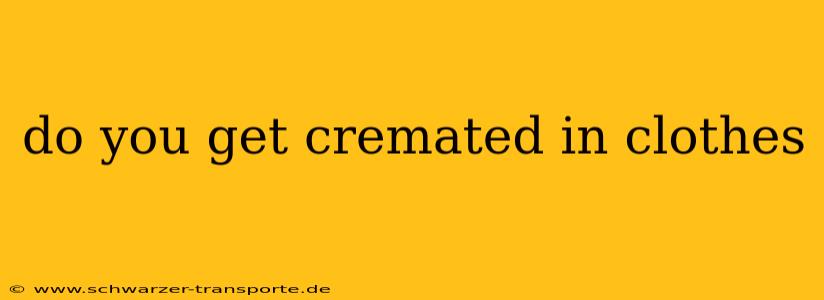 do you get cremated in clothes