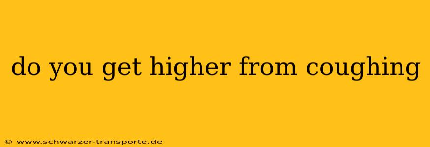 do you get higher from coughing