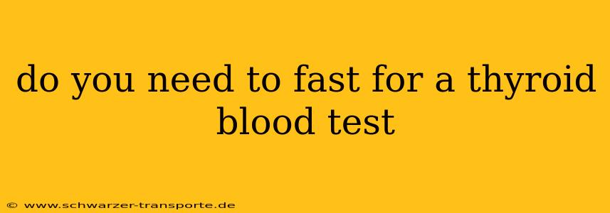 do you need to fast for a thyroid blood test