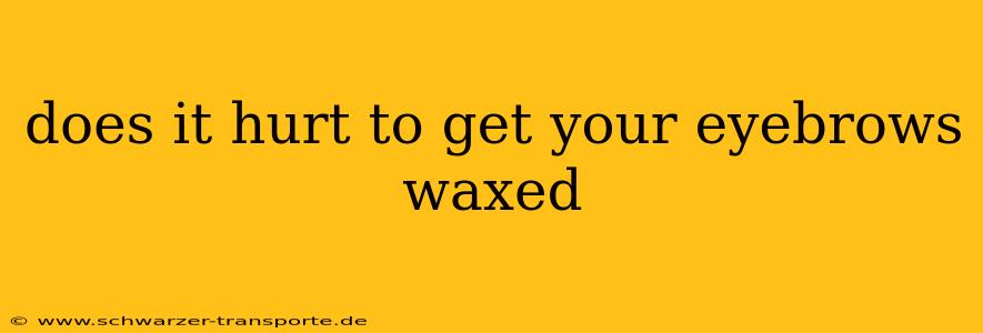 does it hurt to get your eyebrows waxed